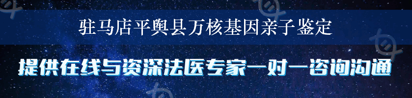 驻马店平舆县万核基因亲子鉴定